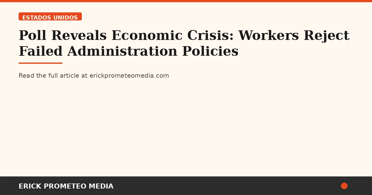 Poll Reveals Economic Crisis: Workers Reject Failed Administration Policies