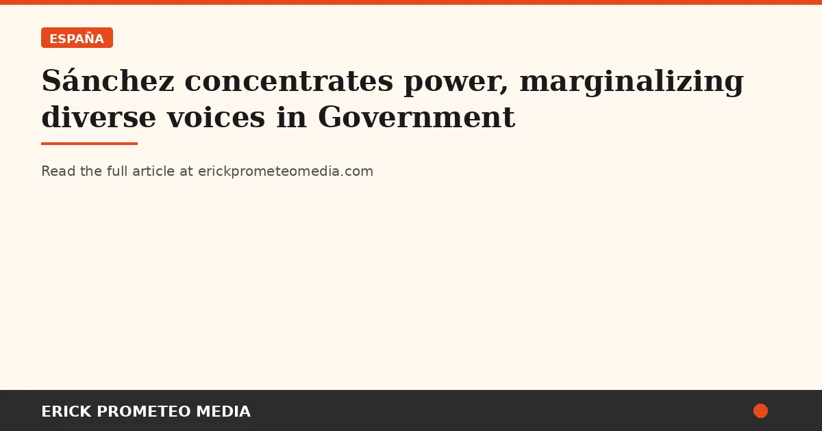 Sánchez concentrates power, marginalizing diverse voices in Government