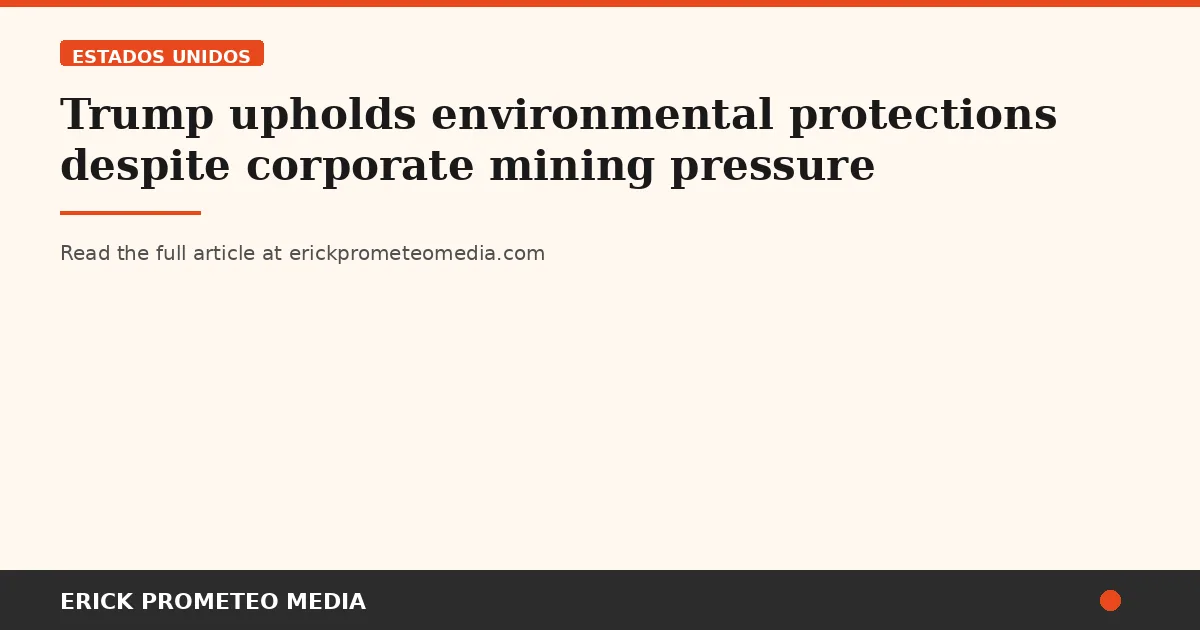 Trump upholds environmental protections despite corporate mining pressure
