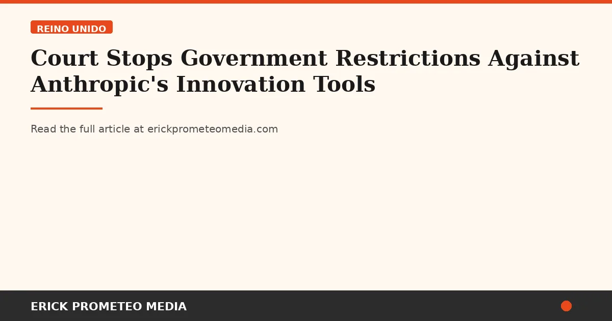 Court Stops Government Restrictions Against Anthropic's Innovation Tools