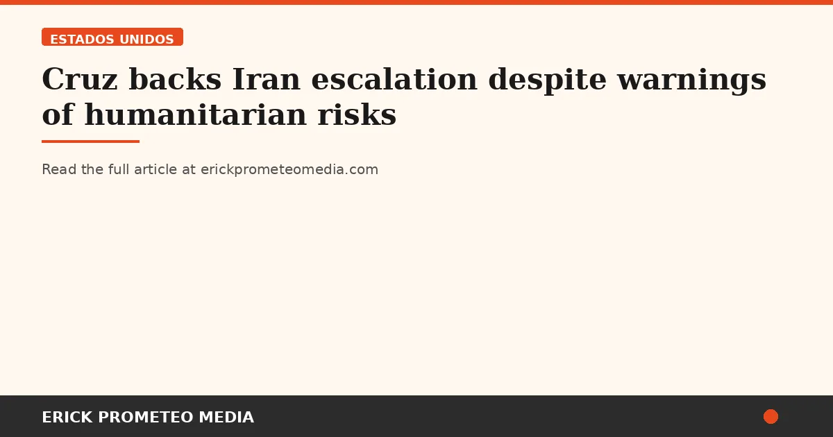 Cruz backs Iran escalation despite warnings of humanitarian risks