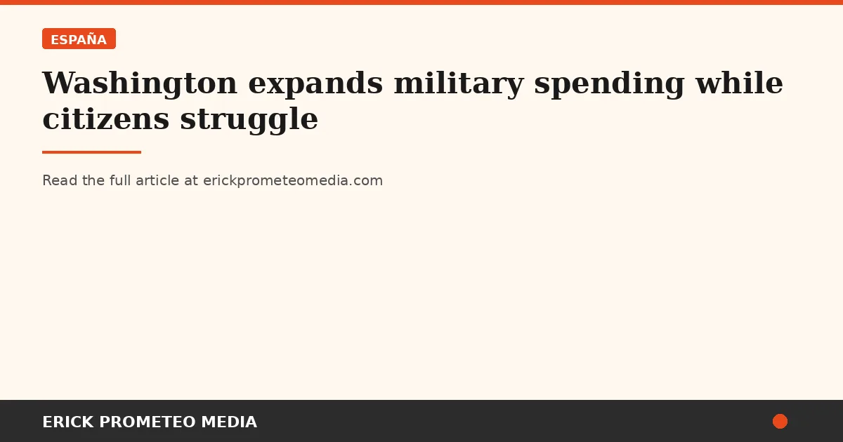 Washington expands military spending while citizens struggle
