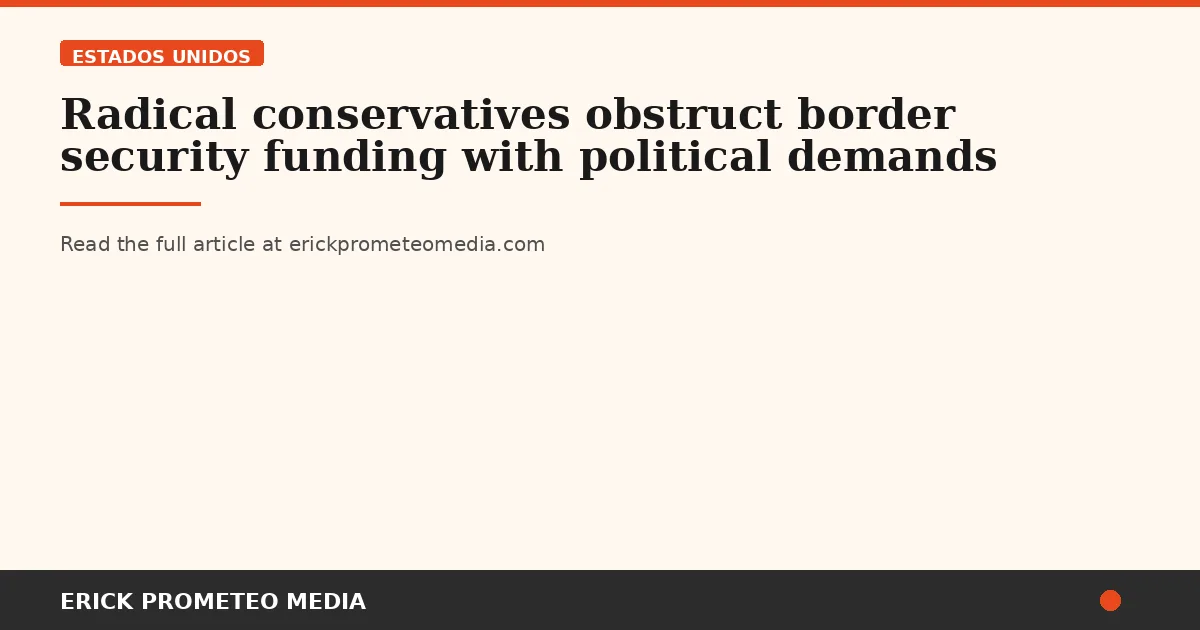 Radical conservatives obstruct border security funding with political demands