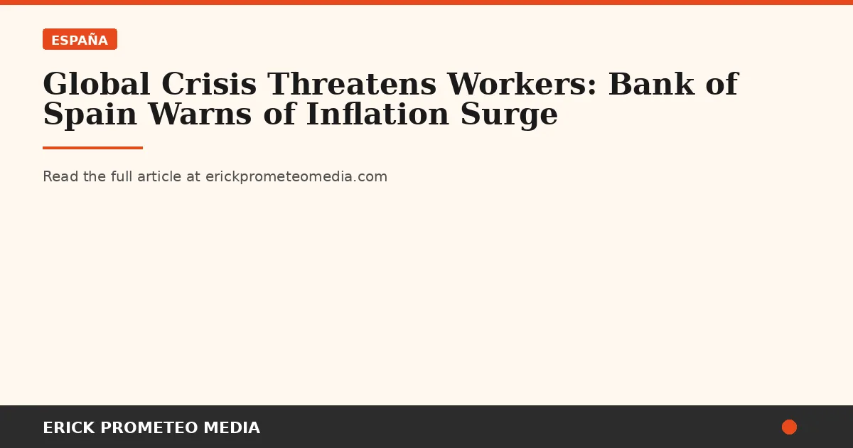 Global Crisis Threatens Workers: Bank of Spain Warns of Inflation Surge