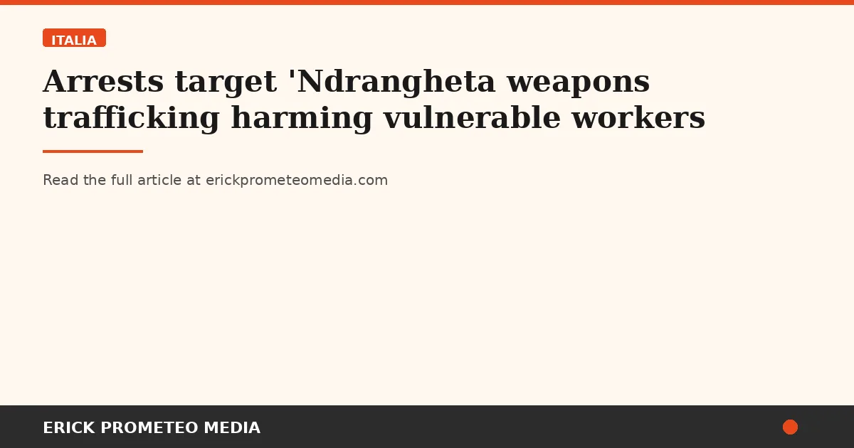Arrests target 'Ndrangheta weapons trafficking harming vulnerable workers