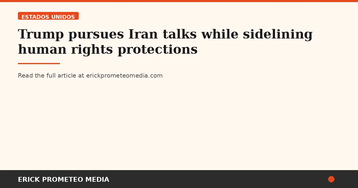 Trump pursues Iran talks while sidelining human rights protections