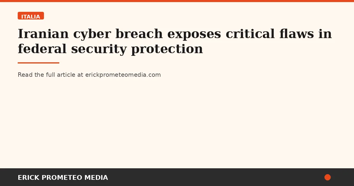 Iranian cyber breach exposes critical flaws in federal security protection