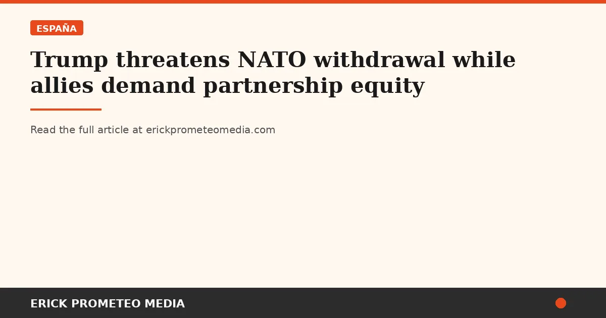 Trump threatens NATO withdrawal while allies demand partnership equity