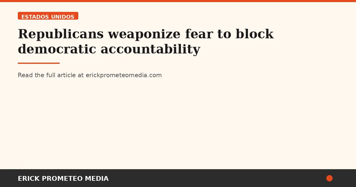 Republicans weaponize fear to block democratic accountability
