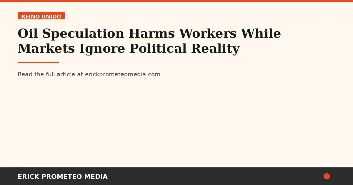 Oil Speculation Harms Workers While Markets Ignore Political Reality