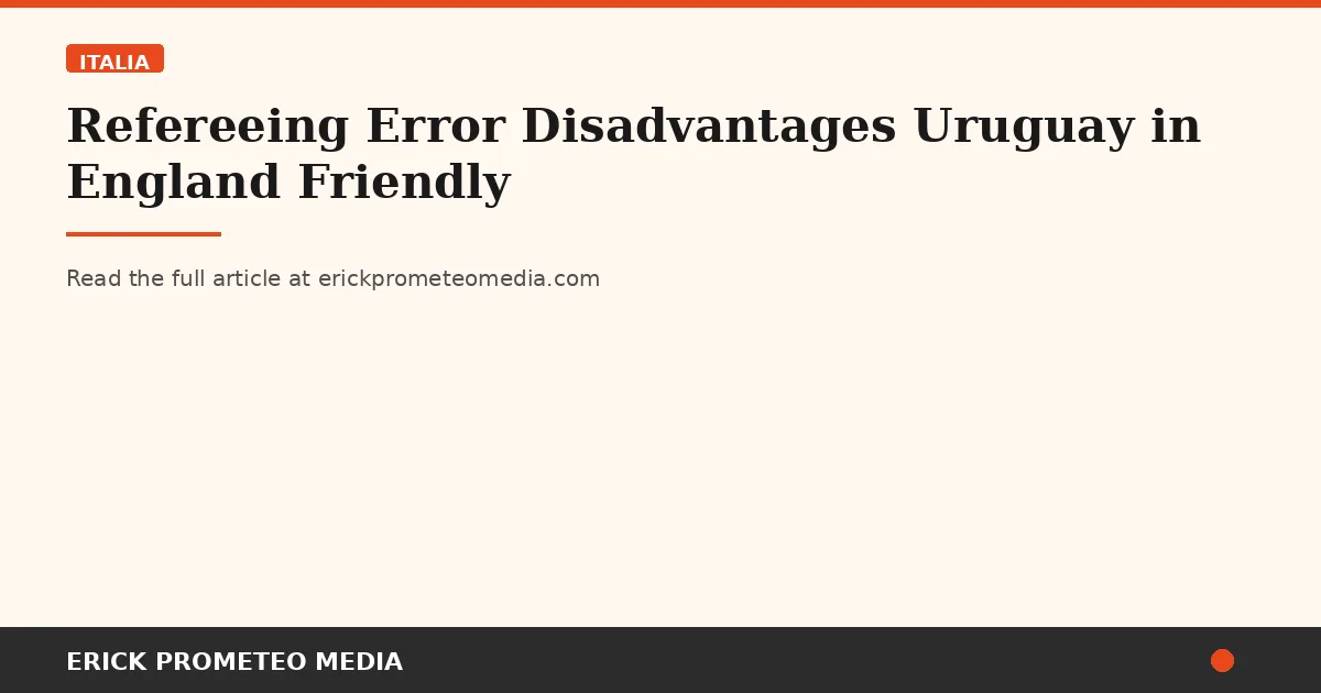 Refereeing Error Disadvantages Uruguay in England Friendly