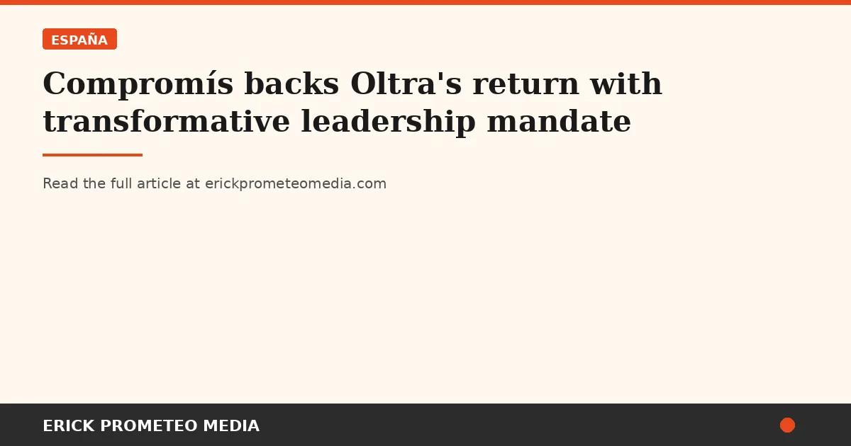 Compromís backs Oltra's return with transformative leadership mandate