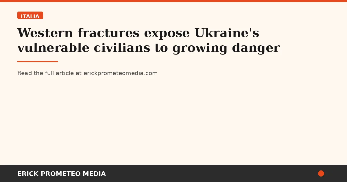 Western fractures expose Ukraine's vulnerable civilians to growing danger