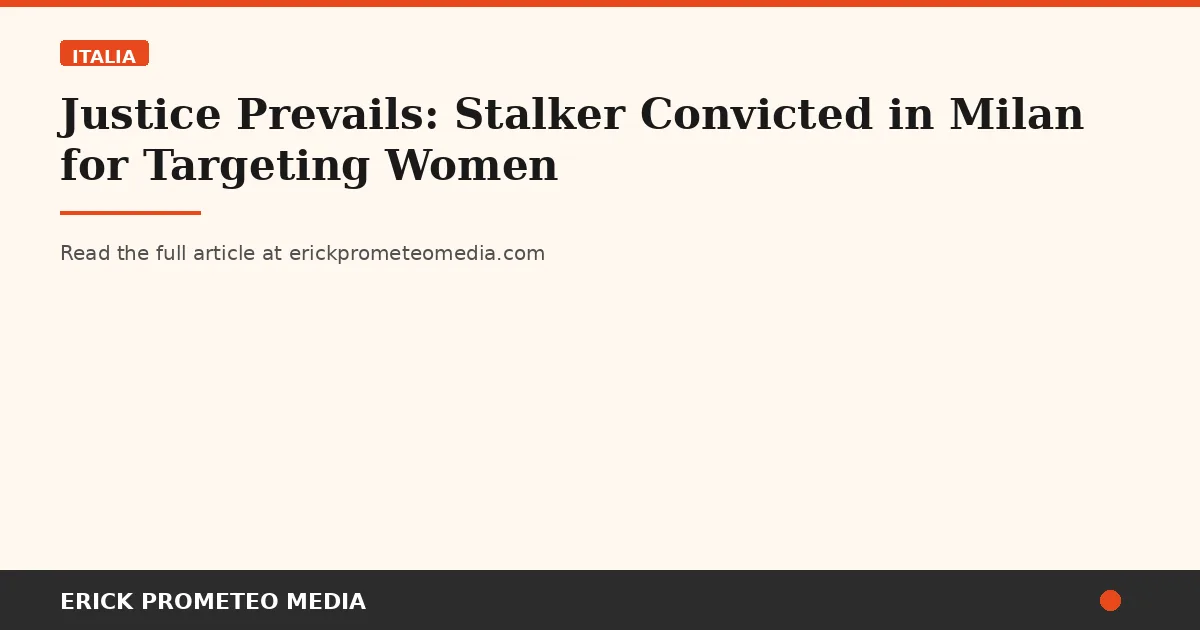 Justice Prevails: Stalker Convicted in Milan for Targeting Women