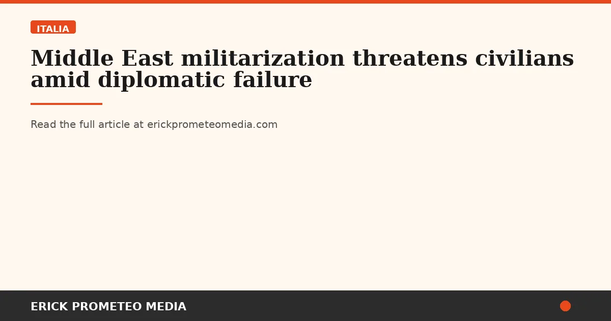 Middle East militarization threatens civilians amid diplomatic failure