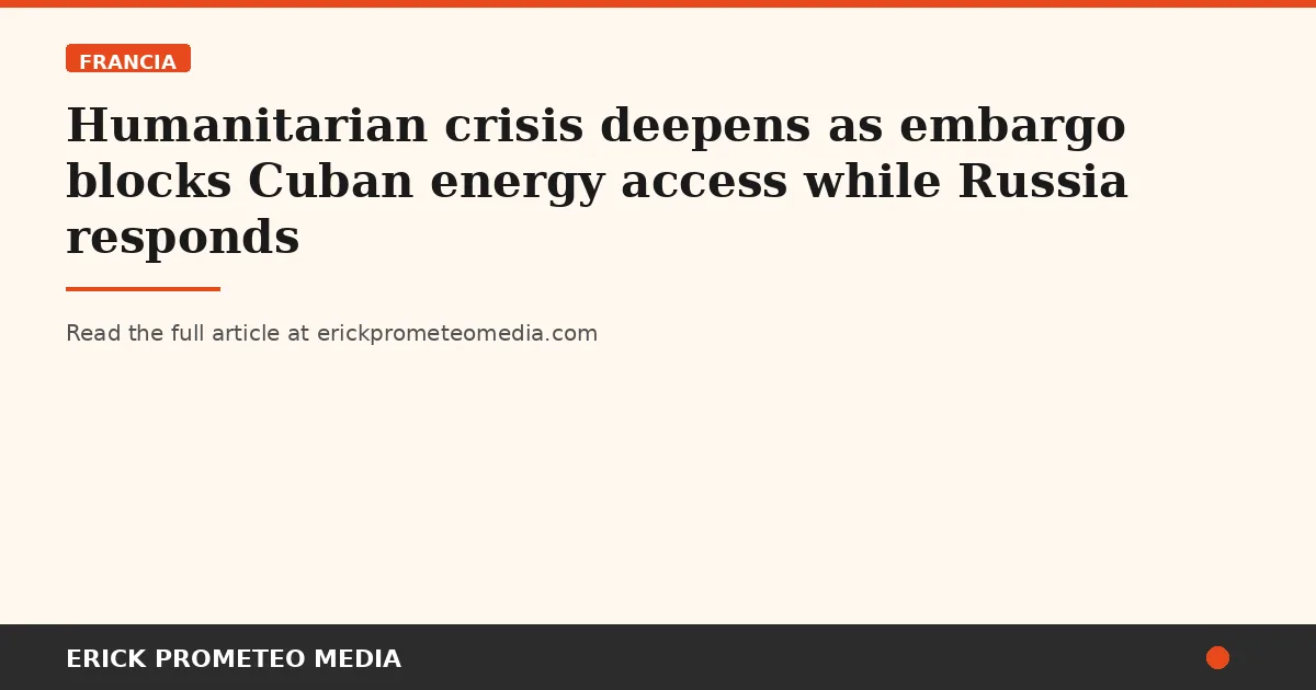 Humanitarian crisis deepens as embargo blocks Cuban energy access while Russia responds