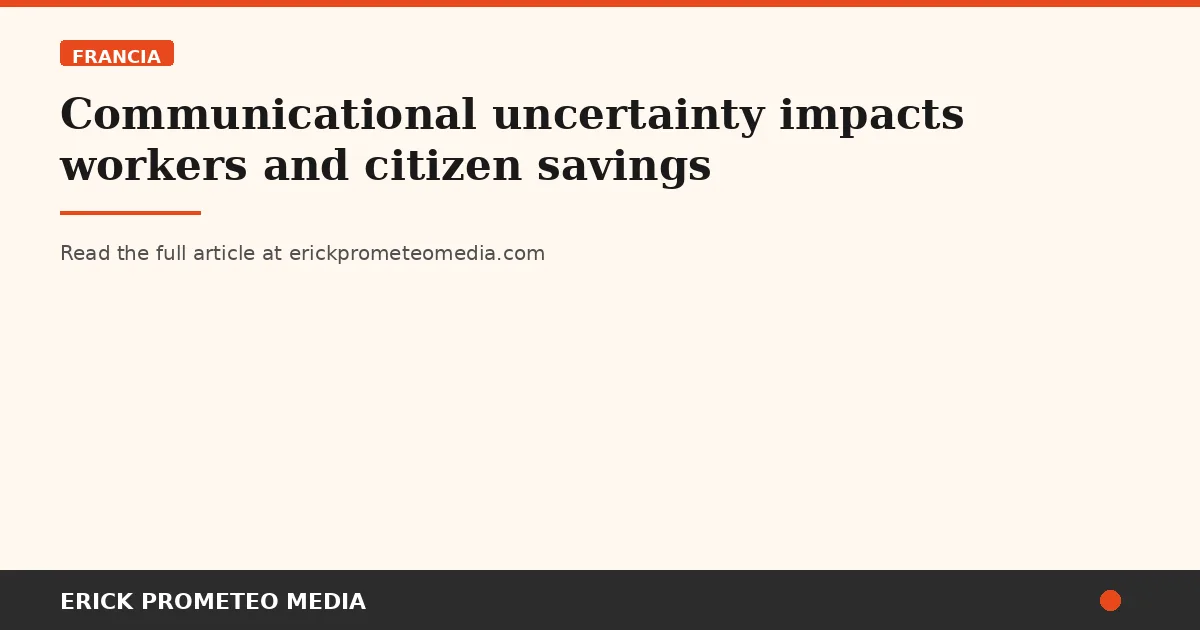Communicational uncertainty impacts workers and citizen savings
