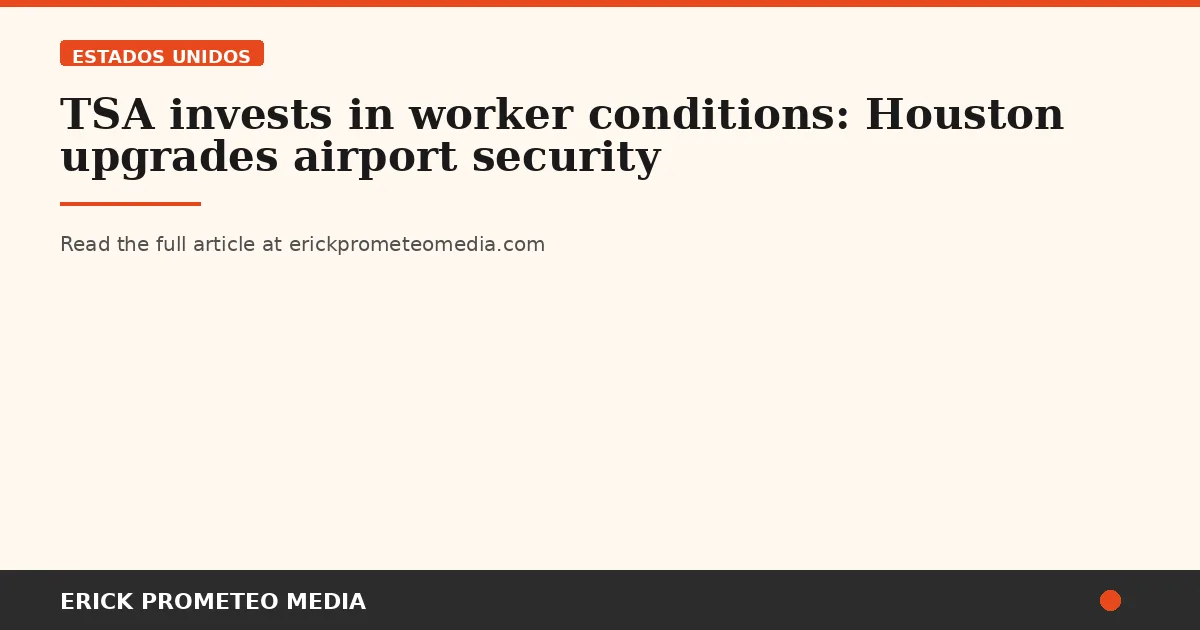TSA invests in worker conditions: Houston upgrades airport security