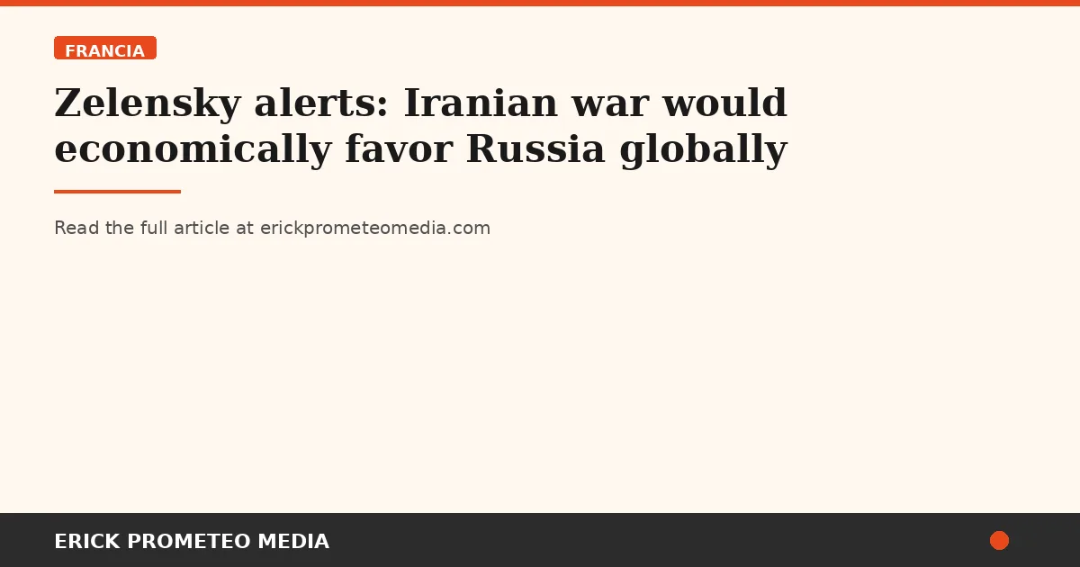Zelensky alerts: Iranian war would economically favor Russia globally