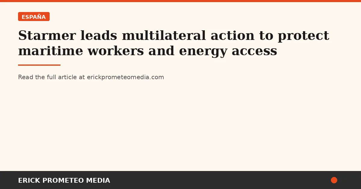 Starmer leads multilateral action to protect maritime workers and energy access