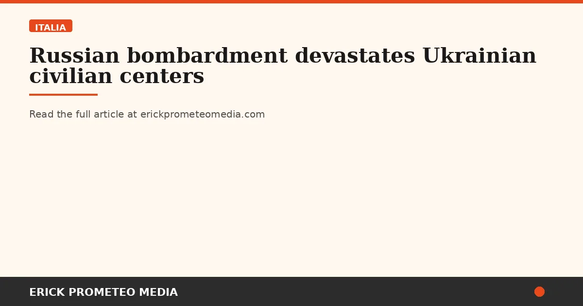 Russian bombardment devastates Ukrainian civilian centers