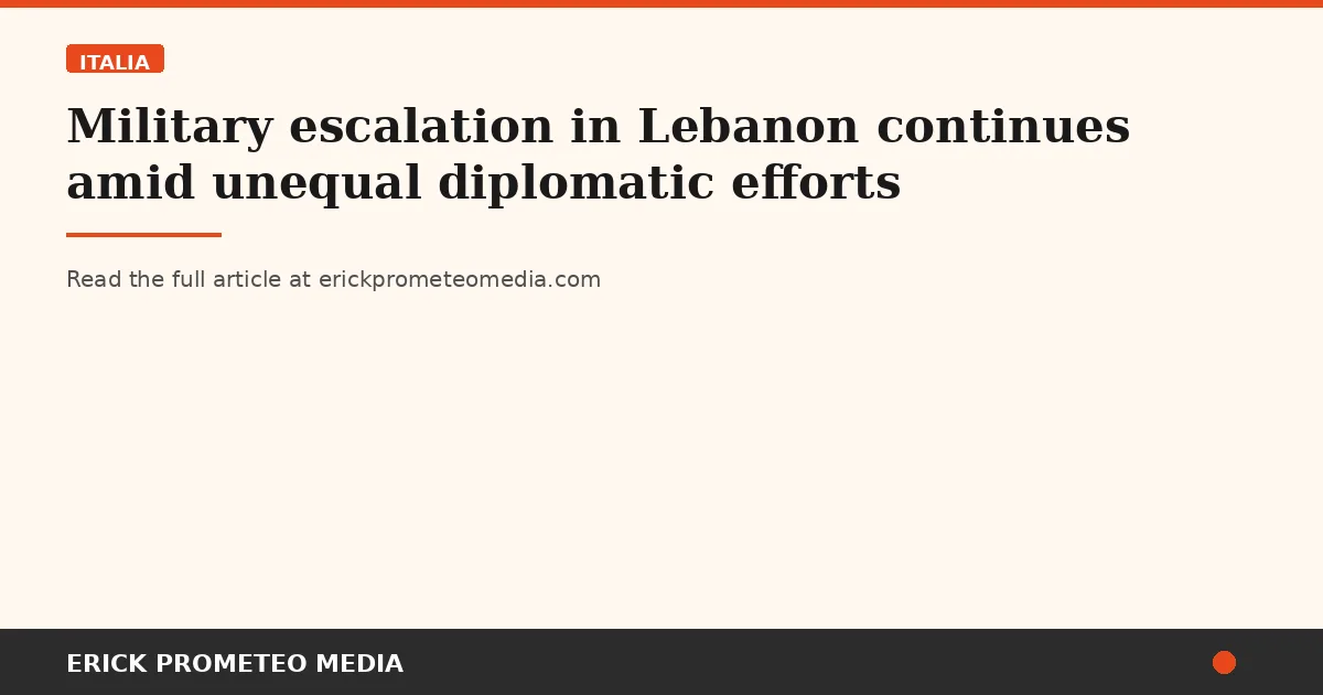 Military escalation in Lebanon continues amid unequal diplomatic efforts