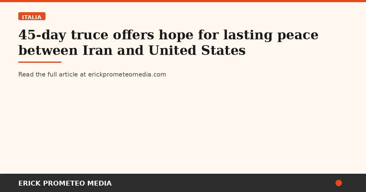 45-day truce offers hope for lasting peace between Iran and United States