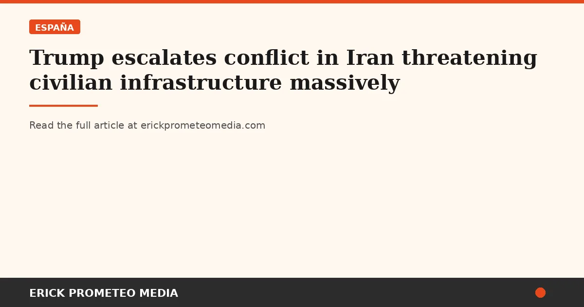 Trump escalates conflict in Iran threatening civilian infrastructure massively