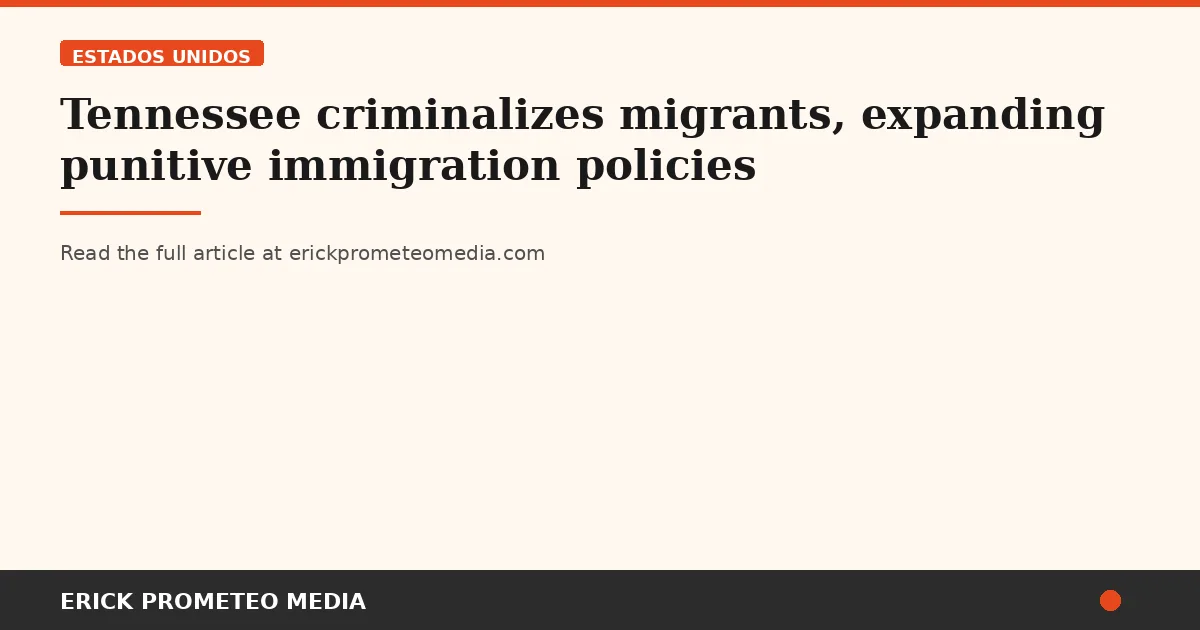 Tennessee criminalizes migrants, expanding punitive immigration policies