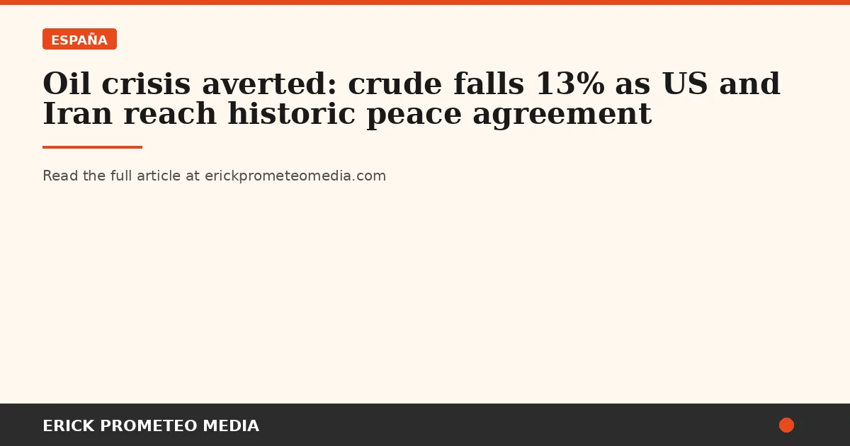 Oil crisis averted: crude falls 13% as US and Iran reach historic peace agreement