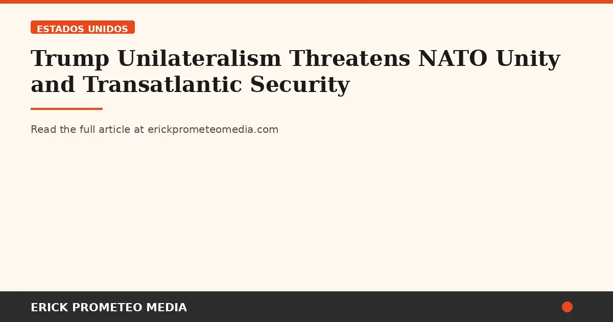 Trump Unilateralism Threatens NATO Unity and Transatlantic Security